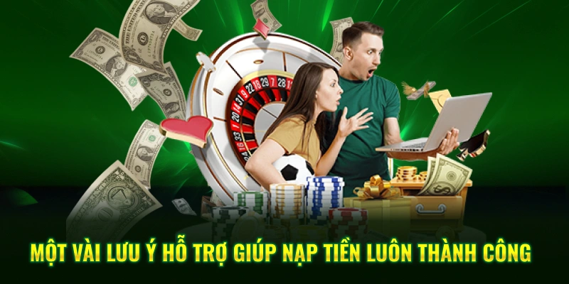 Một vài lưu ý hỗ trợ giúp nạp tiền luôn thành công 